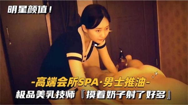 高端会所SPA 男士推油，极品美乳技师，摸着奶子射了好多！